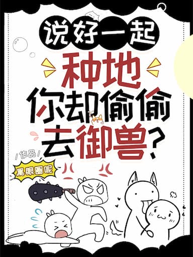 Nói Tốt Cùng Nhau Trồng Trọt, Ngươi Lại Vụng Trộm Đi Ngự Thú?  - 说好一起种地，你却偷偷去御兽？