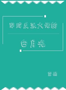 Xuyên Thành Nhân Vật Phản Diện Đại Lão Bạch Nguyệt Quang