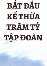 Bắt Đầu Kế Thừa Trăm Tỷ Tập Đoàn