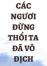 Các Ngươi Đừng Thổi Ta Đã Vô Địch