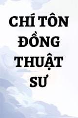 Chí Tôn Đồng Thuật Sư audio mới nhất