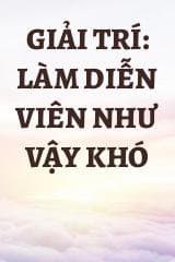 Giải Trí: Làm Diễn Viên Như Vậy Khó
