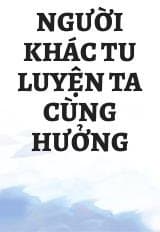 Người Khác Tu Luyện Ta Cùng Hưởng