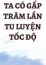 Ta Có Gấp Trăm Lần Tu Luyện Tốc Độ