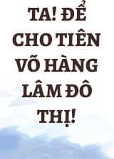 Ta! Để Cho Tiên Võ Hàng Lâm Đô Thị!