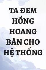 Ta Đem Hồng Hoang Bán Cho Hệ Thống