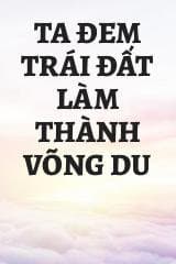 Ta Đem Trái Đất Làm Thành Võng Du