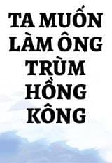 Ta Muốn Làm Ông Trùm Hồng Kông