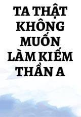Ta Thật Không Muốn Làm Kiếm Thần A