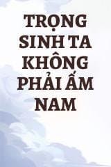 Trọng Sinh Ta Không Phải Ấm Nam