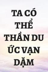 Ta Có Thể Thần Du Ức Vạn Dặm