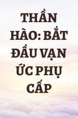 Thần Hào: Bắt Đầu Vạn Ức Phụ Cấp