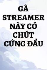 Gã Streamer Này Có Chút Cứng Đầu