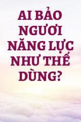 Ai Bảo Ngươi Năng Lực Như Thế Dùng? audio mới nhất