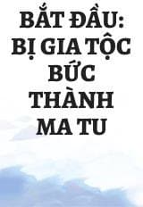 Bắt Đầu: Bị Gia Tộc Bức Thành Ma Tu