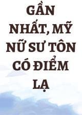 Gần Nhất, Mỹ Nữ Sư Tôn Có Điểm Lạ