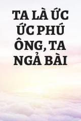 Ta Là Ức Ức Phú Ông, Ta Ngả Bài